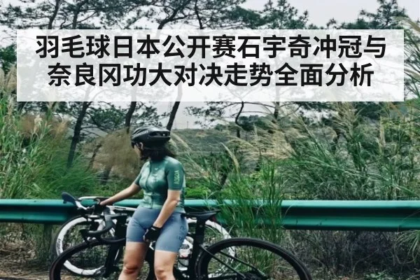 羽毛球日本公开赛石宇奇冲冠与奈良冈功大对决走势全面分析（kaiyun）