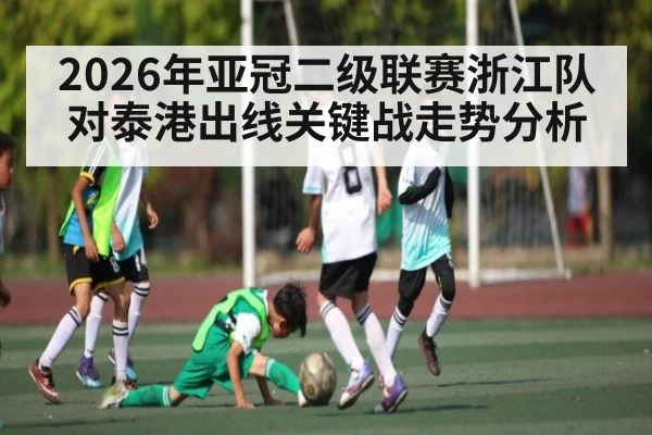 2026年亚冠二级联赛浙江队对泰港出线关键战走势分析（kaiyun）